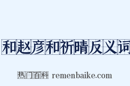 和赵彦和祈晴反义词是什么意思的图片